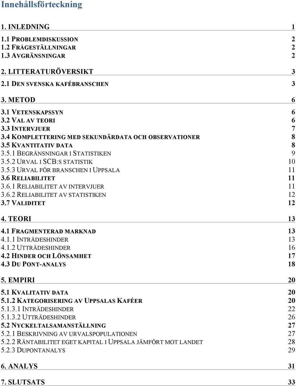 6 RELIABILITET 3.6. RELIABILITET AV INTERVJUER 3.6.2 RELIABILITET AV STATISTIKEN 2 3.7 VALIDITET 2 4. TEORI 3 4. FRAGMENTERAD MARKNAD 3 4.. INTRÄDESHINDER 3 4..2 UTTRÄDESHINDER 6 4.