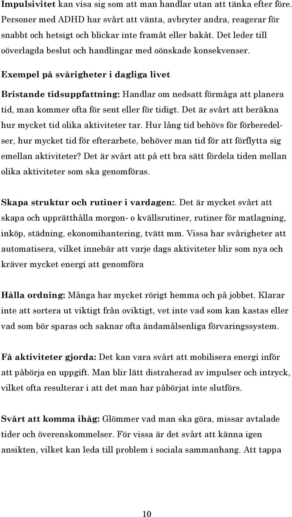 Exempel på svårigheter i dagliga livet Bristande tidsuppfattning: Handlar om nedsatt förmåga att planera tid, man kommer ofta för sent eller för tidigt.