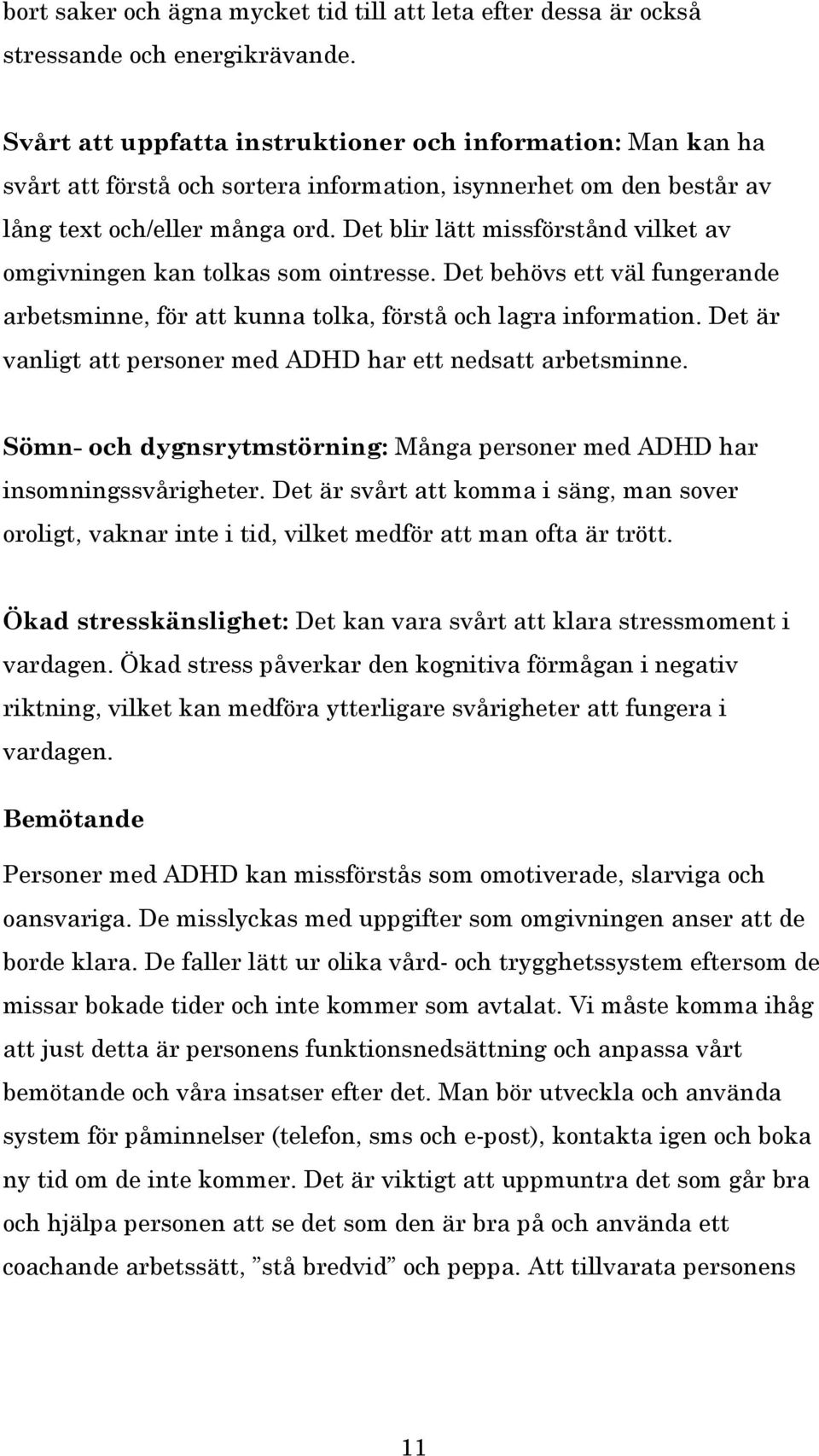 Det blir lätt missförstånd vilket av omgivningen kan tolkas som ointresse. Det behövs ett väl fungerande arbetsminne, för att kunna tolka, förstå och lagra information.