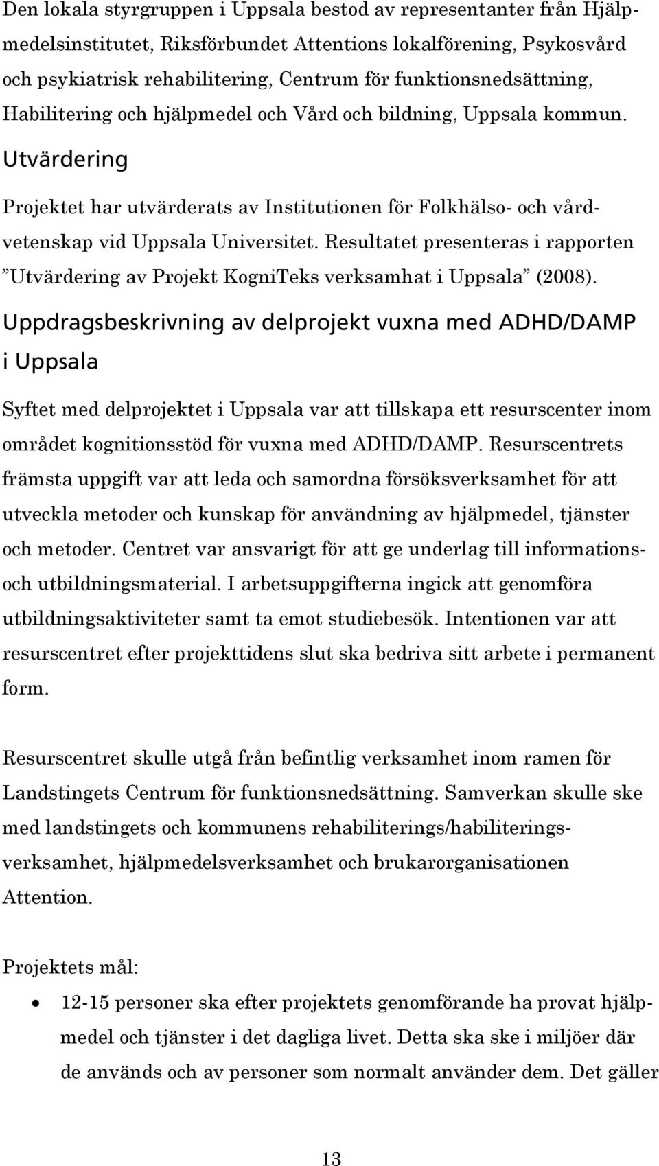 Utvärdering Projektet har utvärderats av Institutionen för Folkhälso- och vårdvetenskap vid Uppsala Universitet.