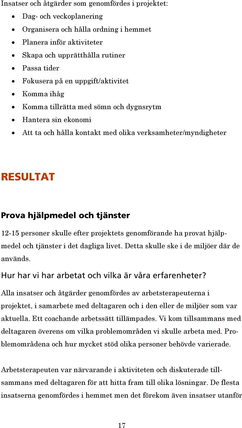 personer skulle efter projektets genomförande ha provat hjälpmedel och tjänster i det dagliga livet. Detta skulle ske i de miljöer där de används.