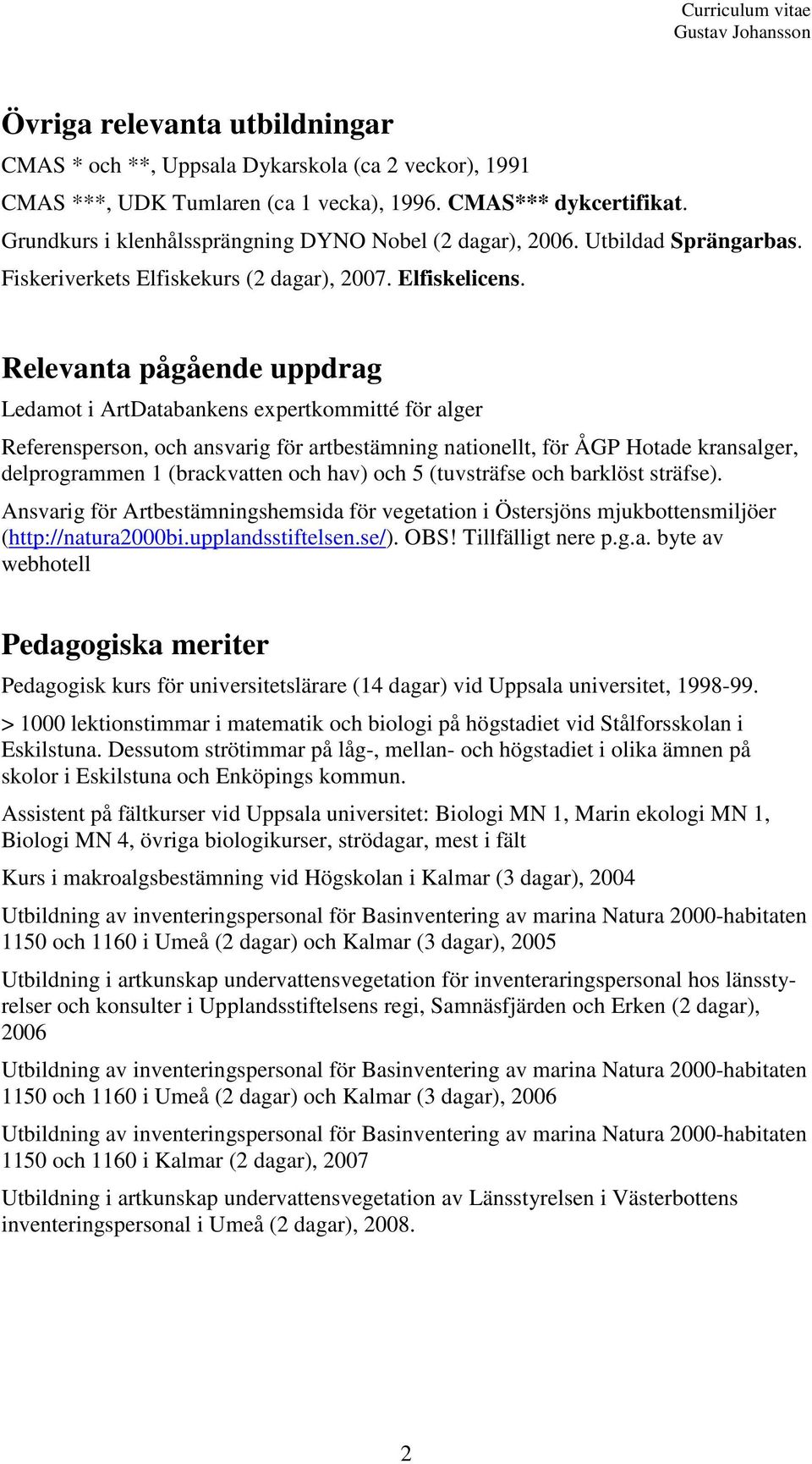 Relevanta pågående uppdrag Ledamot i ArtDatabankens expertkommitté för alger Referensperson, och ansvarig för artbestämning nationellt, för ÅGP Hotade kransalger, delprogrammen 1 (brackvatten och