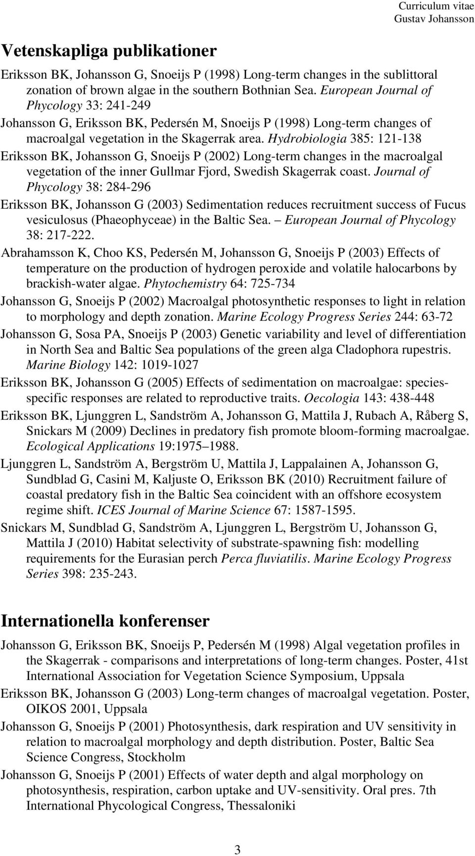 Hydrobiologia 385: 121-138 Eriksson BK, Johansson G, Snoeijs P (2002) Long-term changes in the macroalgal vegetation of the inner Gullmar Fjord, Swedish Skagerrak coast.