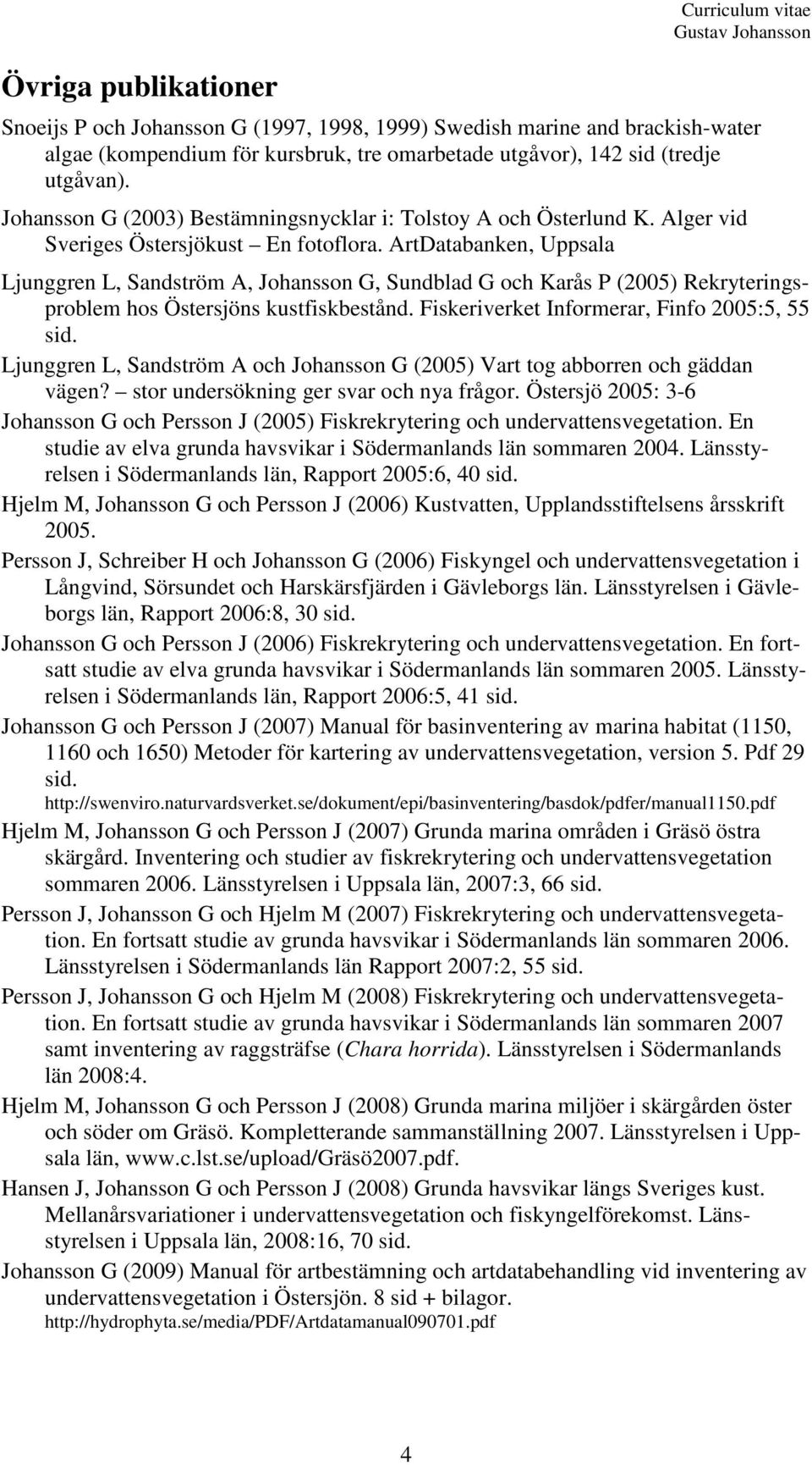 ArtDatabanken, Uppsala Ljunggren L, Sandström A, Johansson G, Sundblad G och Karås P (2005) Rekryteringsproblem hos Östersjöns kustfiskbestånd. Fiskeriverket Informerar, Finfo 2005:5, 55 sid.