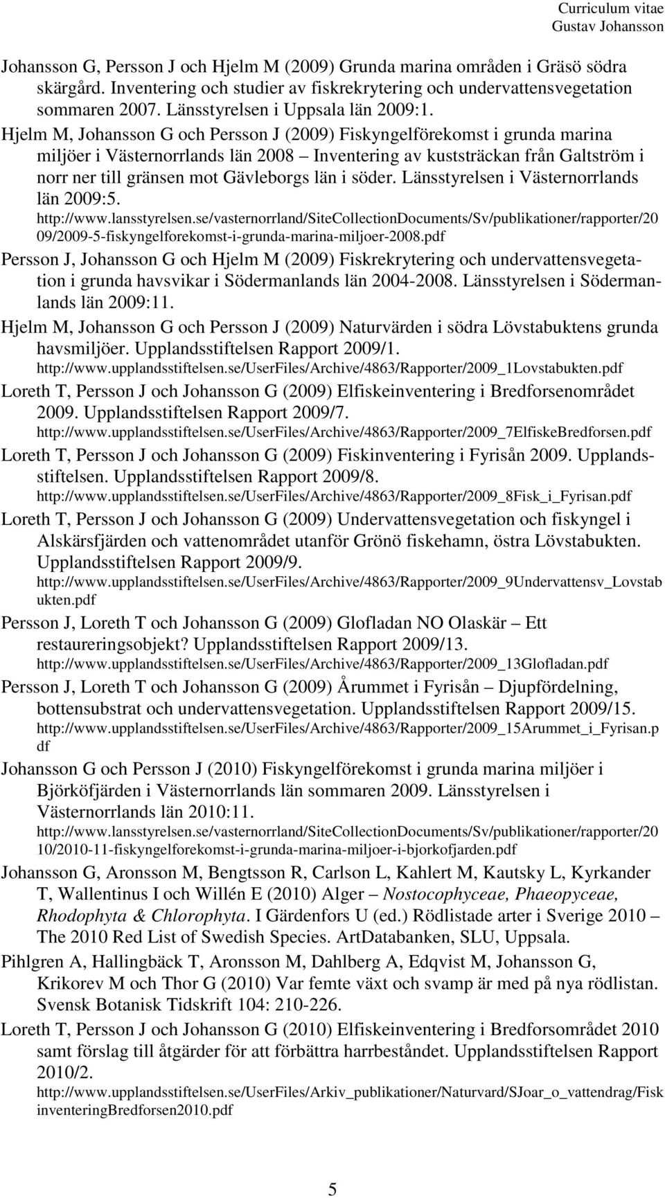 Hjelm M, Johansson G och Persson J (2009) Fiskyngelförekomst i grunda marina miljöer i Västernorrlands län 2008 Inventering av kuststräckan från Galtström i norr ner till gränsen mot Gävleborgs län i