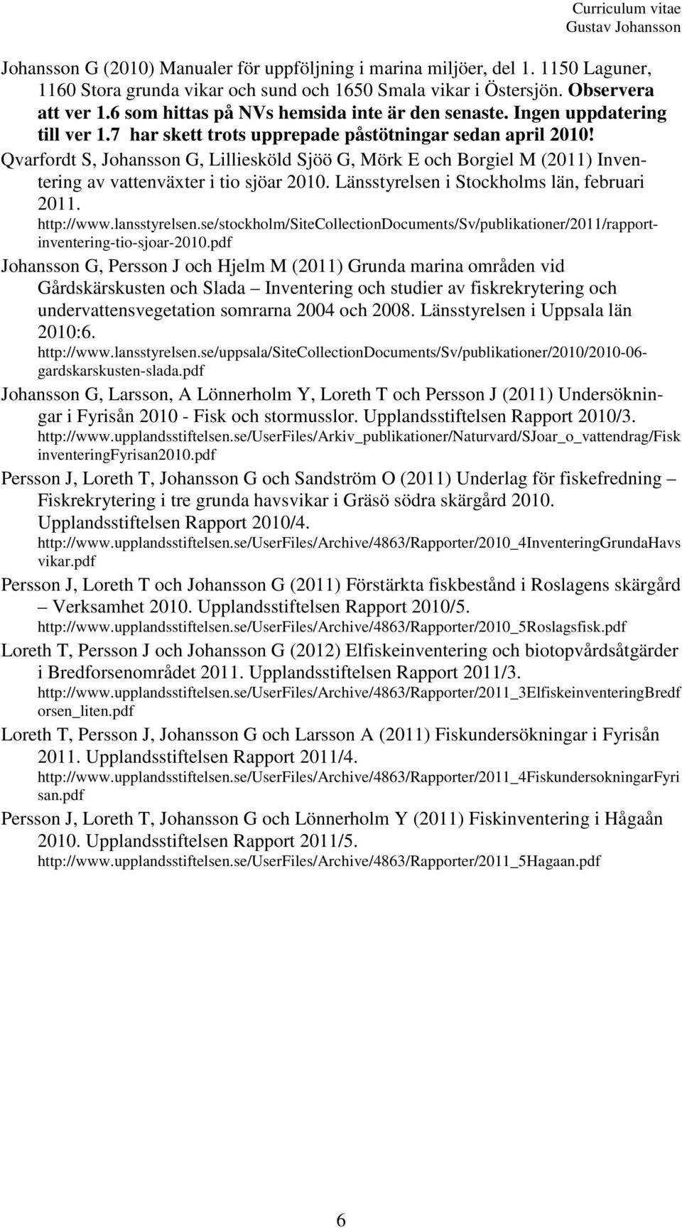 Qvarfordt S, Johansson G, Lilliesköld Sjöö G, Mörk E och Borgiel M (2011) Inventering av vattenväxter i tio sjöar 2010. Länsstyrelsen i Stockholms län, februari 2011. http://www.lansstyrelsen.