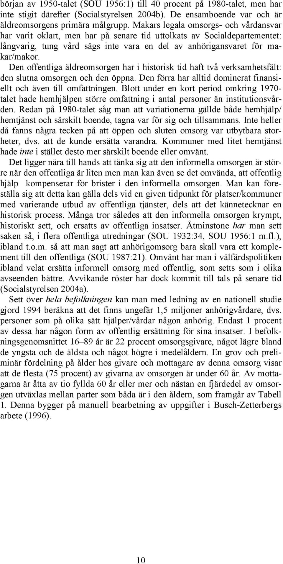 Den offentliga äldreomsorgen har i historisk tid haft två verksamhetsfält: den slutna omsorgen och den öppna. Den förra har alltid dominerat finansiellt och även till omfattningen.