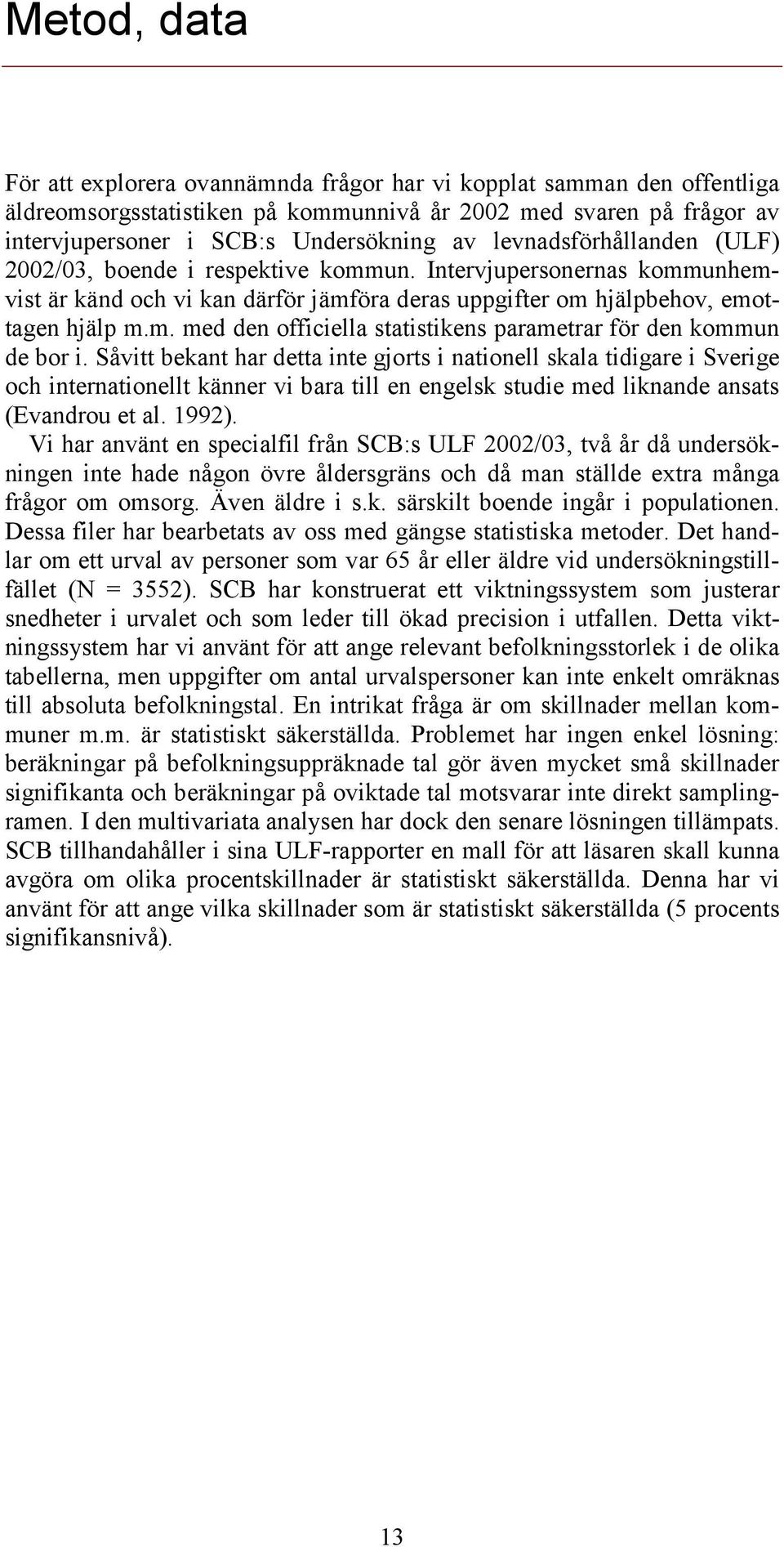 Såvitt bekant har detta inte gjorts i nationell skala tidigare i Sverige och internationellt känner vi bara till en engelsk studie med liknande ansats (Evandrou et al. 1992).