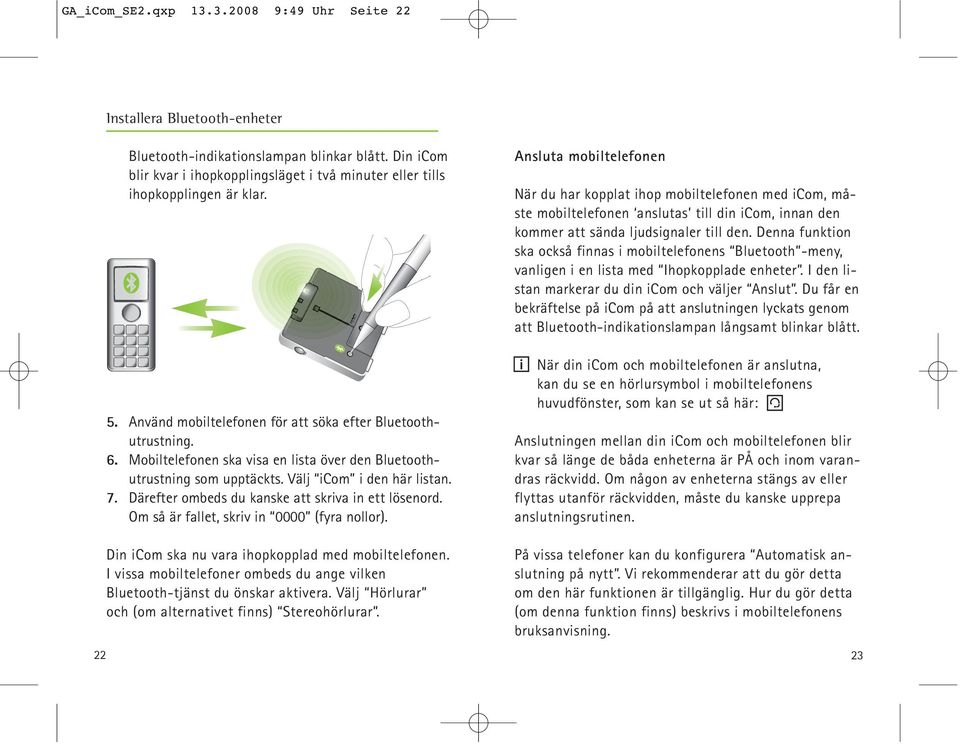 Mobiltelefonen ska visa en lista över den Bluetoothutrustning som upptäckts. Välj icom i den här listan. 7. Därefter ombeds du kanske att skriva in ett lösenord.