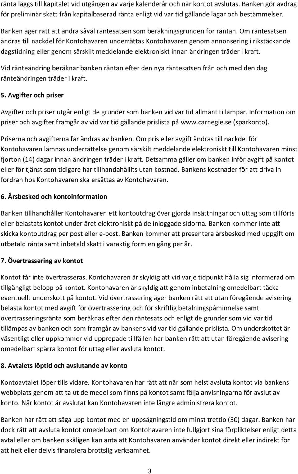 Om räntesatsen ändras till nackdel för Kontohavaren underrättas Kontohavaren genom annonsering i rikstäckande dagstidning eller genom särskilt meddelande elektroniskt innan ändringen träder i kraft.