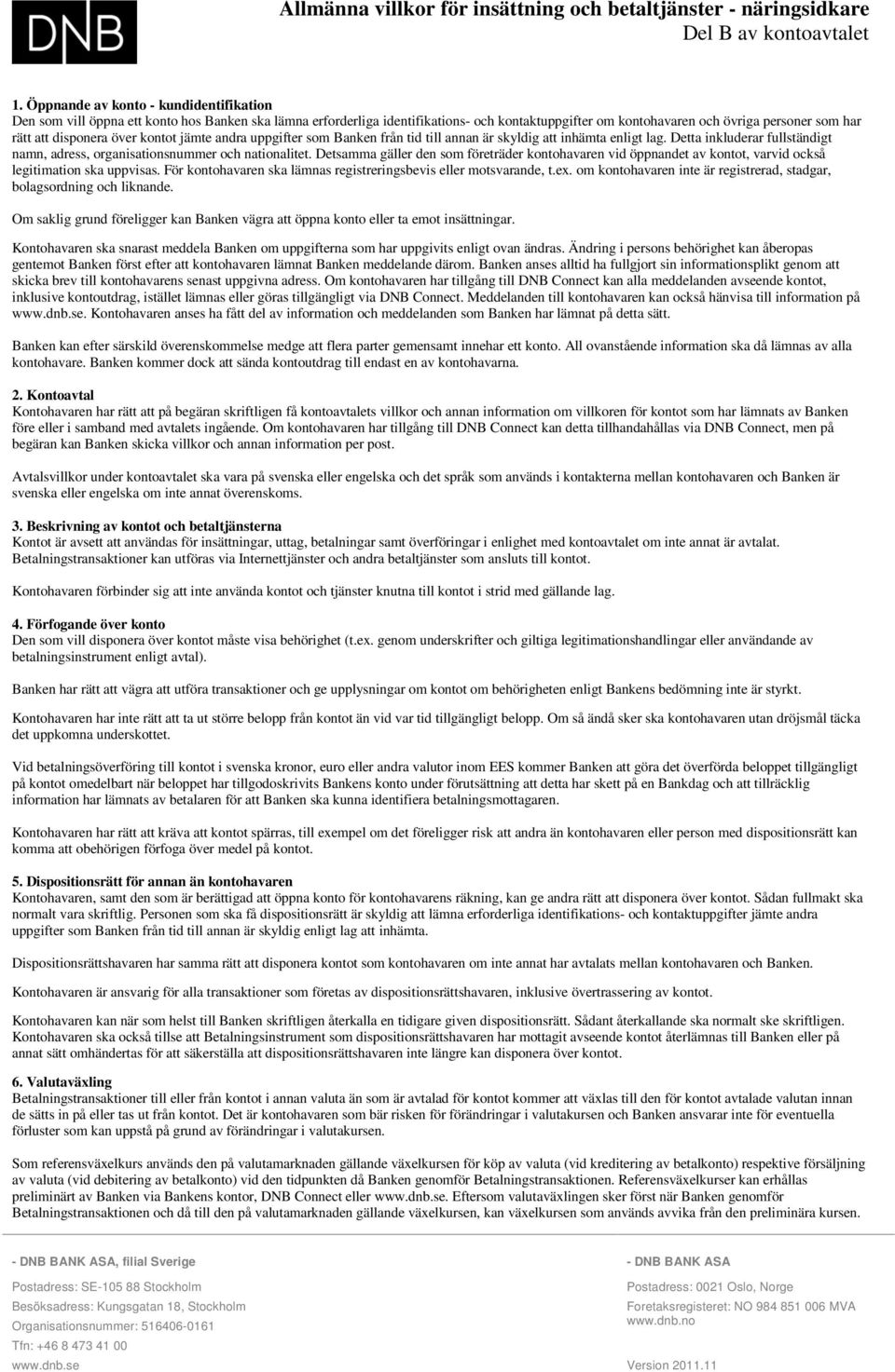 disponera över kontot jämte andra uppgifter som Banken från tid till annan är skyldig att inhämta enligt lag. Detta inkluderar fullständigt namn, adress, organisationsnummer och nationalitet.