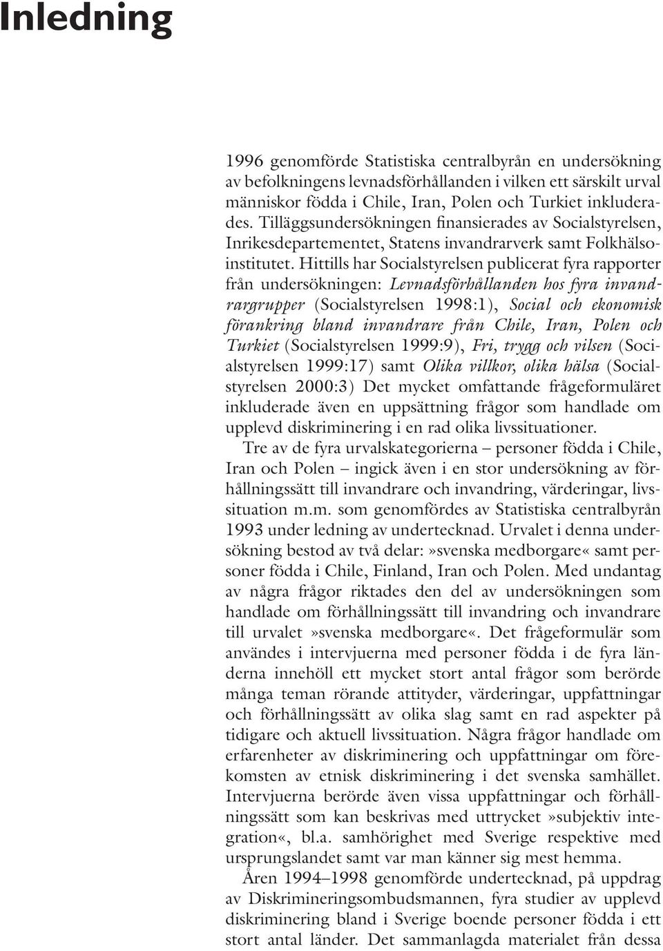 Hittills har Socialstyrelsen publicerat fyra rapporter från undersökningen: Levnadsförhållanden hos fyra invandrargrupper (Socialstyrelsen 1998:1), Social och ekonomisk förankring bland invandrare