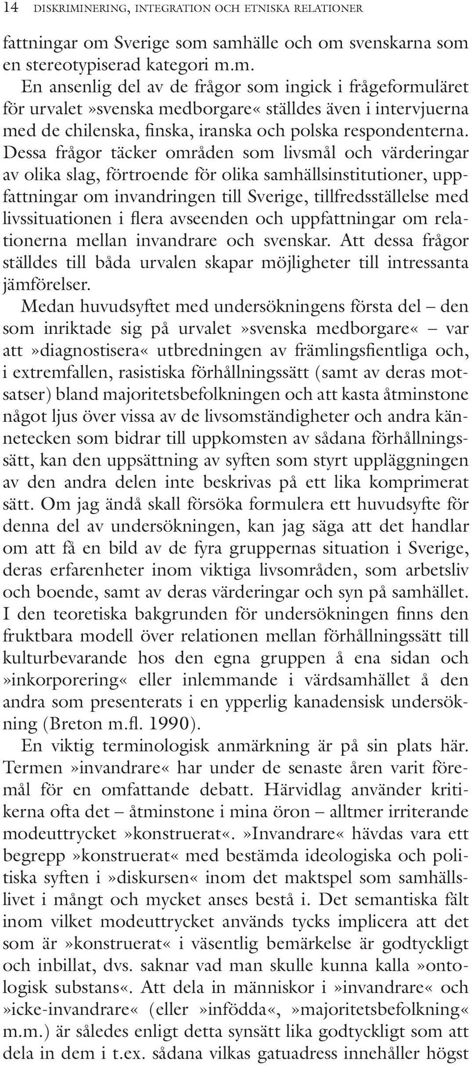 Dessa frågor täcker områden som livsmål och värderingar av olika slag, förtroende för olika samhällsinstitutioner, uppfattningar om invandringen till Sverige, tillfredsställelse med livssituationen i