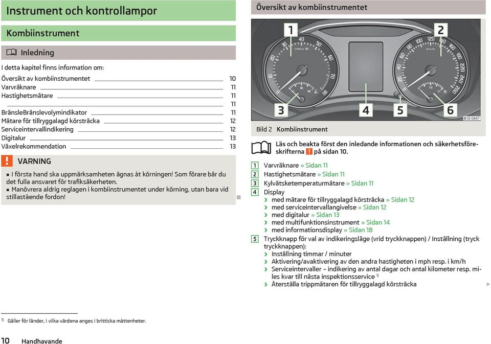 Som förare br du det fulla ansvaret för trafikskerheten. Manövrera aldrig reglagen i kombiinstrumentet under körning, utan bara vid stillastående fordon! Bild 2 Kombiinstrument 1 2 3 4 5 på sidan 10.