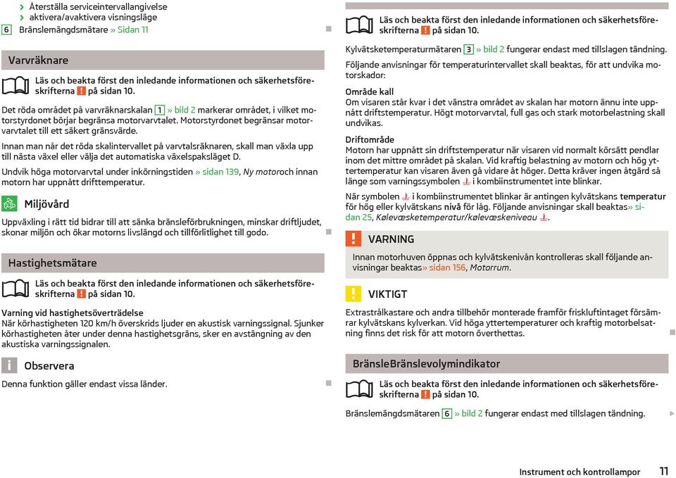 Innan man når det röda skalintervallet på varvtalsrknaren, skall man vxla upp till nsta vxel eller vlja det automatiska vxelspakslget D.