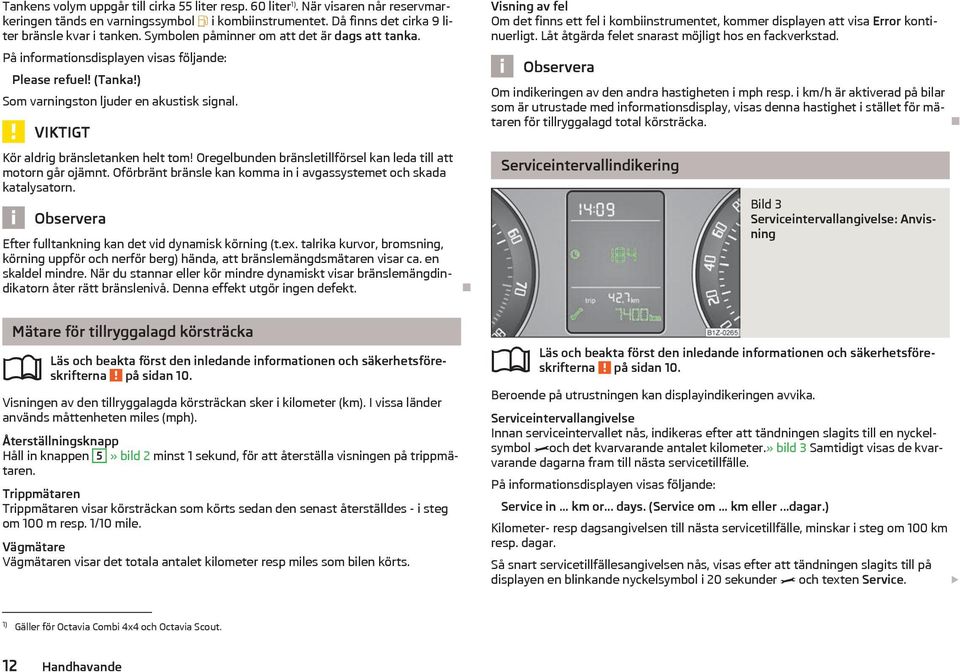 Oregelbunden brnsletillförsel kan leda till att motorn går ojmnt. Oförbrnt brnsle kan komma in i avgassystemet och skada katalysatorn. Efter fulltankning kan det vid dynamisk körning (t.ex.