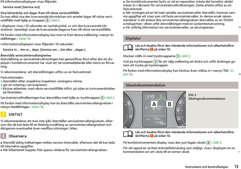 I displayen visas i 10 sekunder en nyckelsymbol och den kvarvarande körstrckan. Samtidigt visas de kvarvarande dagarna fram till nsta servicetillflle.