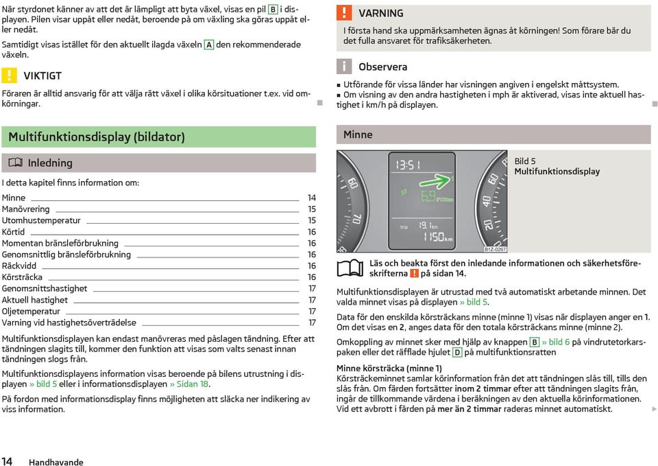 I första hand ska uppmrksamheten gnas åt körningen! Som förare br du det fulla ansvaret för trafikskerheten. Utförande för vissa lnder har visningen angiven i engelskt måttsystem.