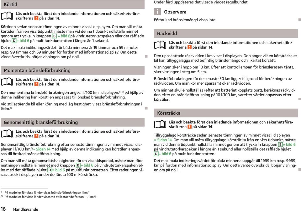 multifunktionsratten i lngre n 1 sekund. Det maximala indikeringsvrdet för båda minnena r 19 timmar och 59 minuter resp. 99 timmar och 59 minuter för fordon med informationsdisplay.