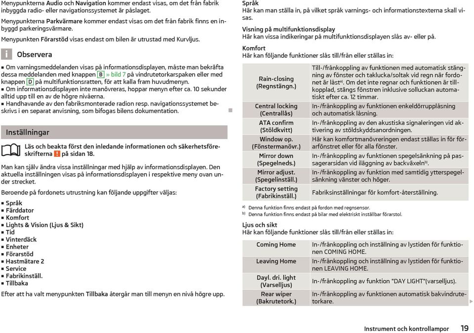 Om varningsmeddelanden visas på informationsdisplayen, måste man bekrfta dessa meddelanden med knappen B» bild 7 på vindrutetorkarspaken eller med knappen D på multifunktionsratten, för att kalla