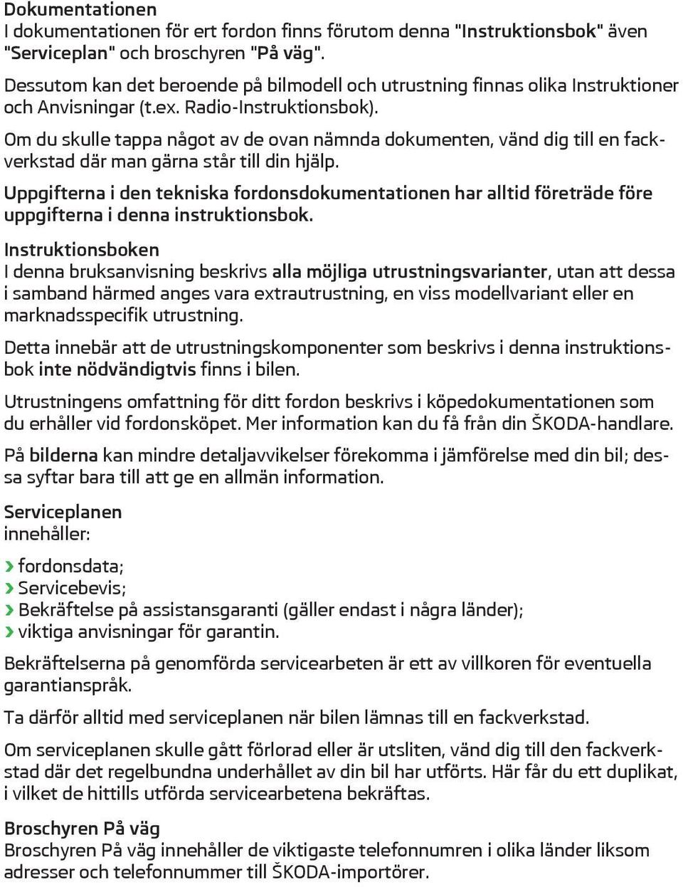 Om du skulle tappa något av de ovan nmnda dokumenten, vnd dig till en fackverkstad dr man grna står till din hjlp.