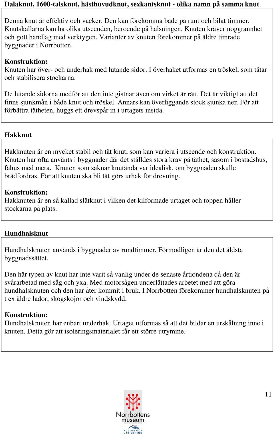 Konstruktion: Knuten har över- och underhak med lutande sidor. I överhaket utformas en tröskel, som tätar och stabilisera stockarna.