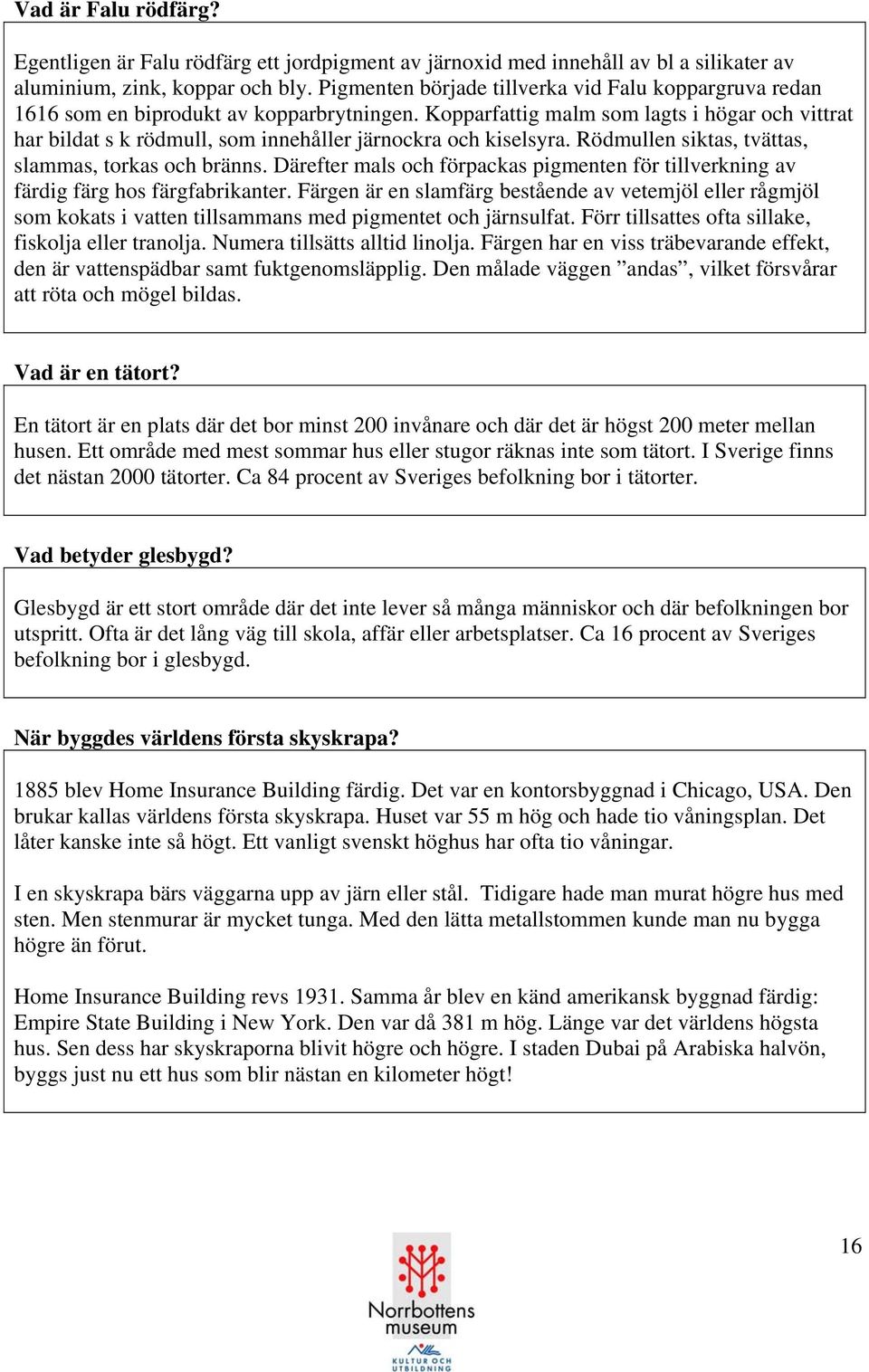 Kopparfattig malm som lagts i högar och vittrat har bildat s k rödmull, som innehåller järnockra och kiselsyra. Rödmullen siktas, tvättas, slammas, torkas och bränns.