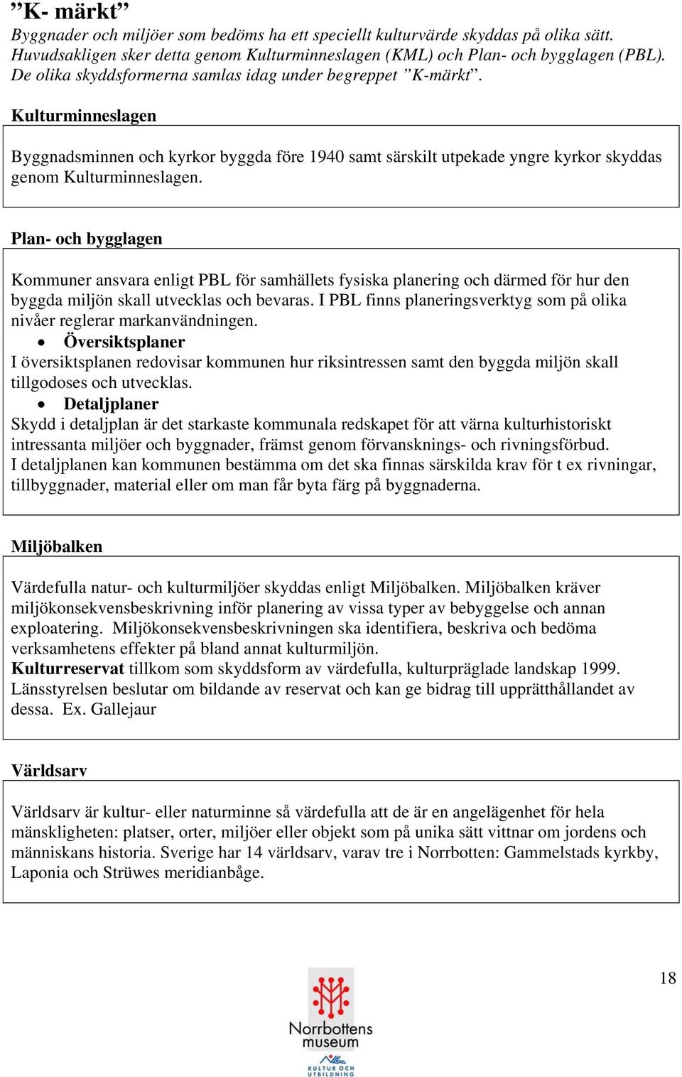 Plan- och bygglagen Kommuner ansvara enligt PBL för samhällets fysiska planering och därmed för hur den byggda miljön skall utvecklas och bevaras.