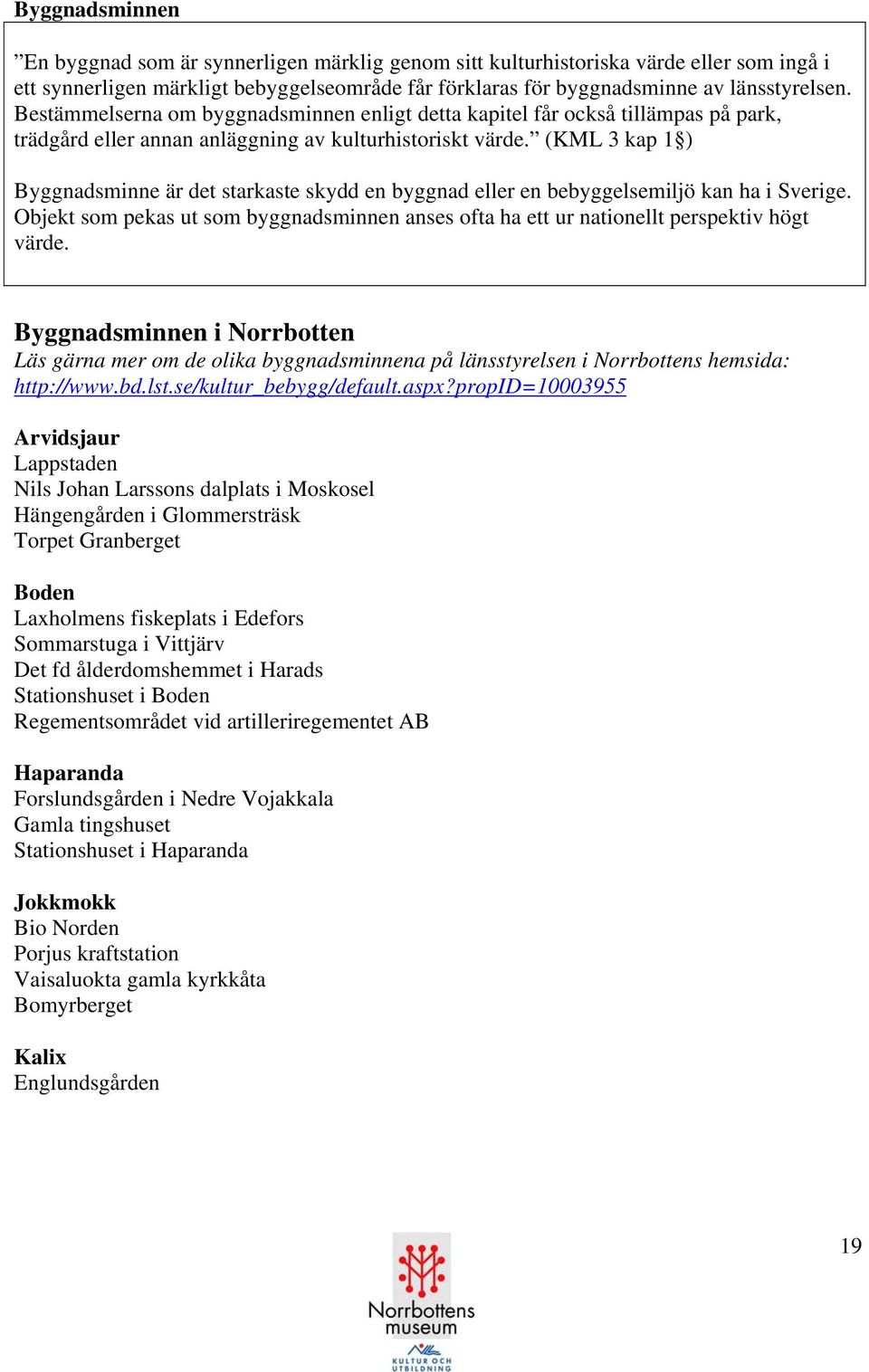 (KML 3 kap 1 ) Byggnadsminne är det starkaste skydd en byggnad eller en bebyggelsemiljö kan ha i Sverige. Objekt som pekas ut som byggnadsminnen anses ofta ha ett ur nationellt perspektiv högt värde.