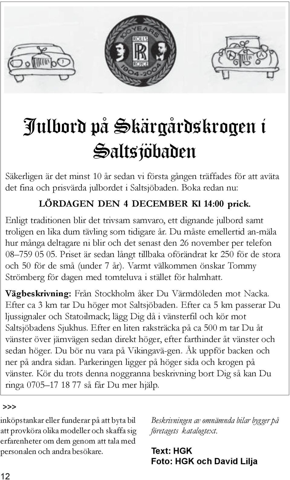 Du måste emellertid an-mäla hur många deltagare ni blir och det senast den 26 november per telefon 08 759 05 05.