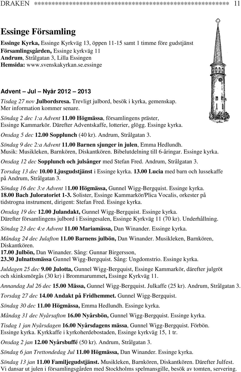 Mer information kommer senare. Söndag 2 dec 1:a Advent 11.00 Högmässa, församlingens präster, Essinge Kammarkör. Därefter Adventskaffe, lotterier, glögg. Essinge kyrka. Onsdag 5 dec 12.