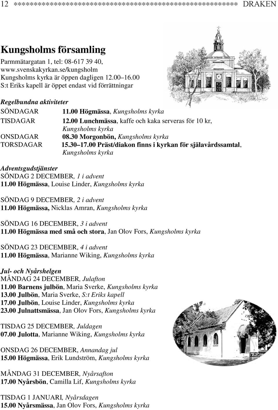 00 Lunchmässa, kaffe och kaka serveras för 10 kr, Kungsholms kyrka ONSDAGAR 08.30 Morgonbön, Kungsholms kyrka TORSDAGAR 15.30 17.