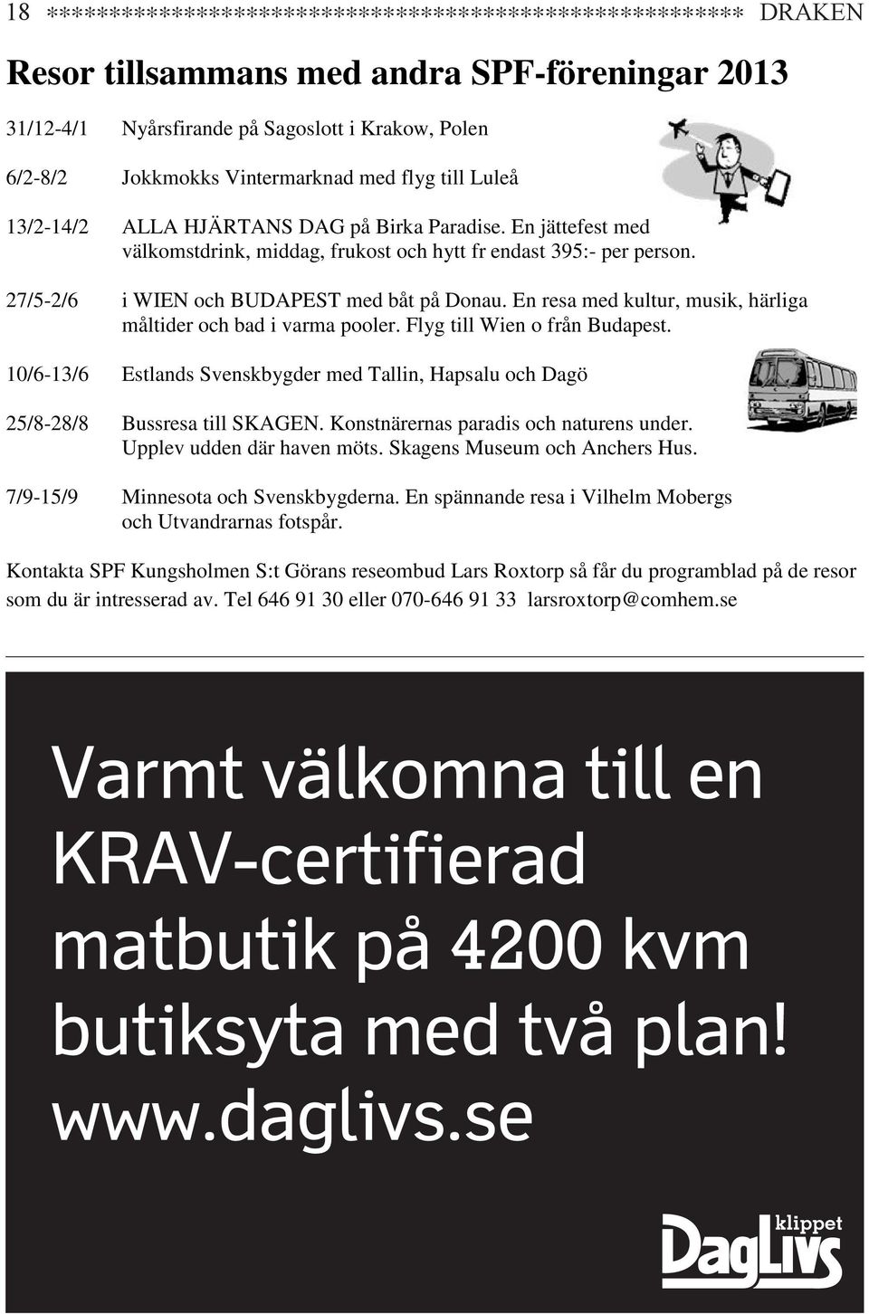 En resa med kultur, musik, härliga måltider och bad i varma pooler. Flyg till Wien o från Budapest. 10/6-13/6 Estlands Svenskbygder med Tallin, Hapsalu och Dagö 25/8-28/8 Bussresa till SKAGEN.