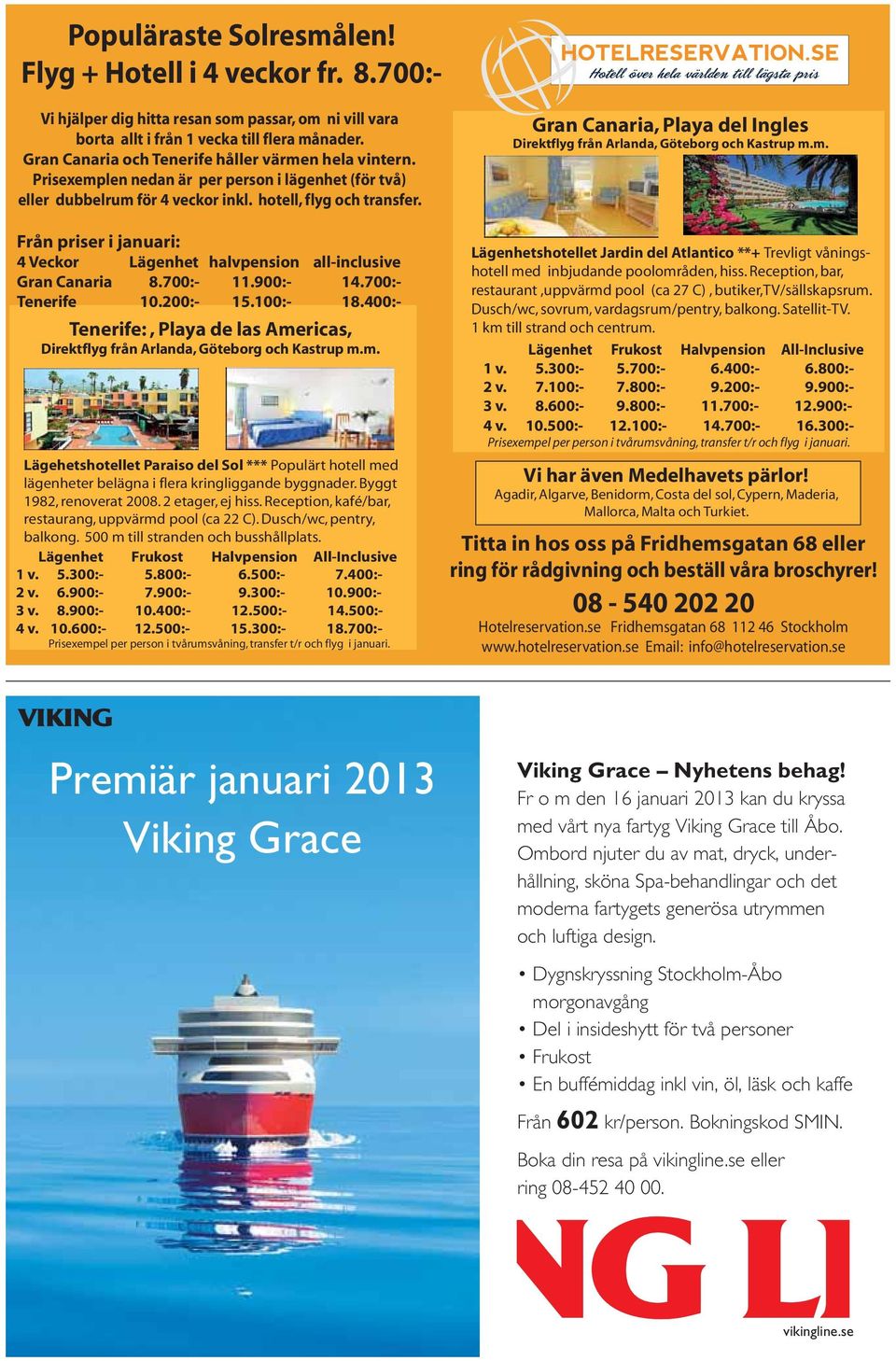 Från priser i januari: 4 Veckor Lägenhet halvpension all-inclusive Gran Canaria 8.700:- 11.900:- 14.700:- Tenerife 10.200:- 15.100:- 18.