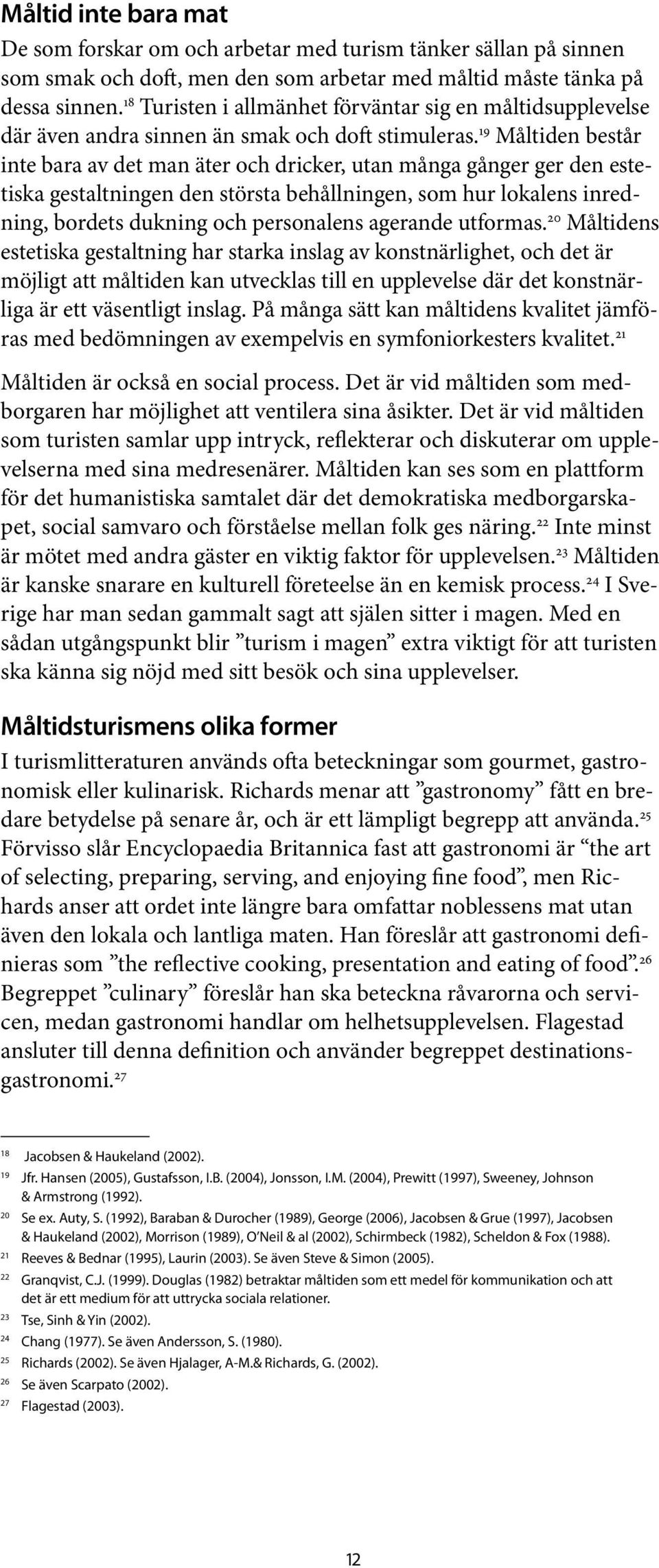 19 Måltiden består inte bara av det man äter och dricker, utan många gånger ger den estetiska gestaltningen den största behållningen, som hur lokalens inredning, bordets dukning och personalens