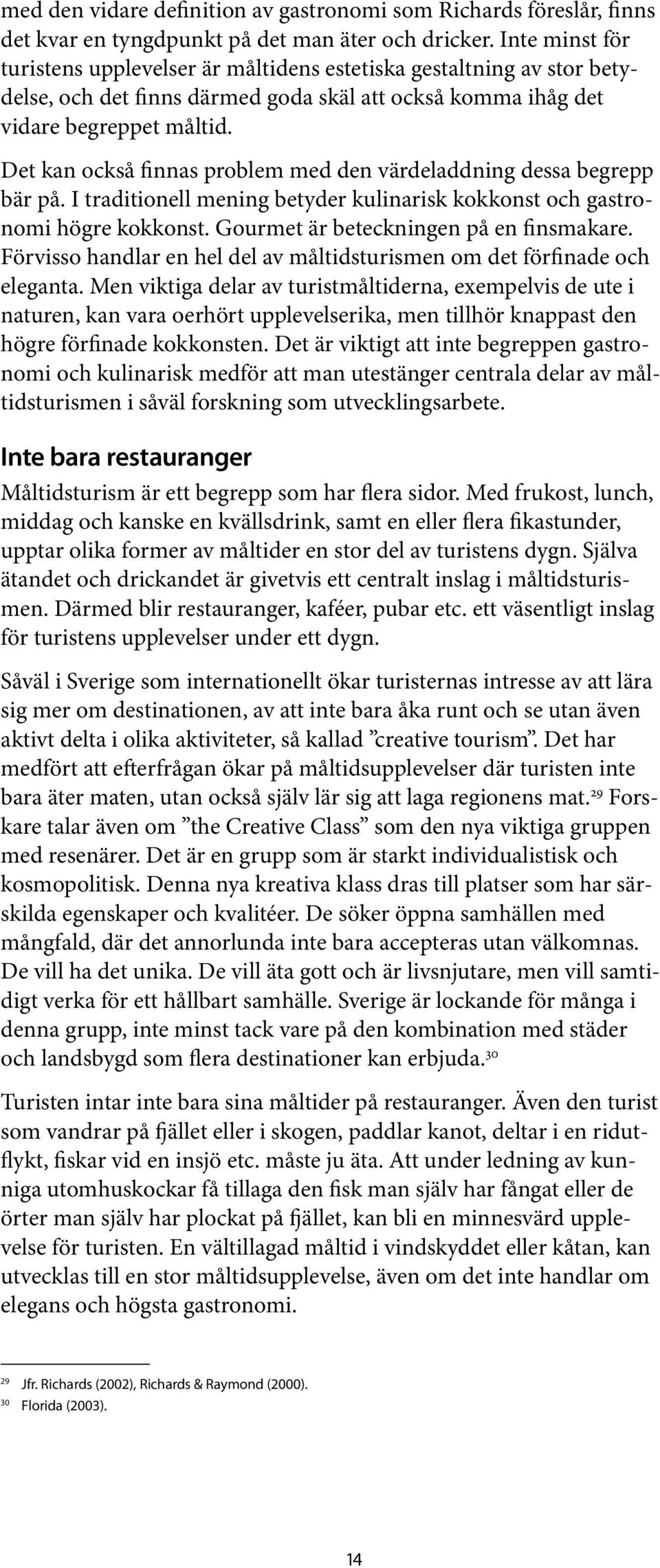 Det kan också finnas problem med den värdeladdning dessa begrepp bär på. I traditionell mening betyder kulinarisk kokkonst och gastronomi högre kokkonst. Gourmet är beteckningen på en finsmakare.