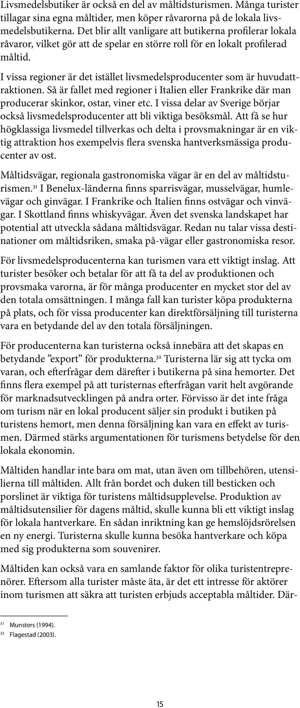 I vissa regioner är det istället livsmedelsproducenter som är huvudattraktionen. Så är fallet med regioner i Italien eller Frankrike där man producerar skinkor, ostar, viner etc.