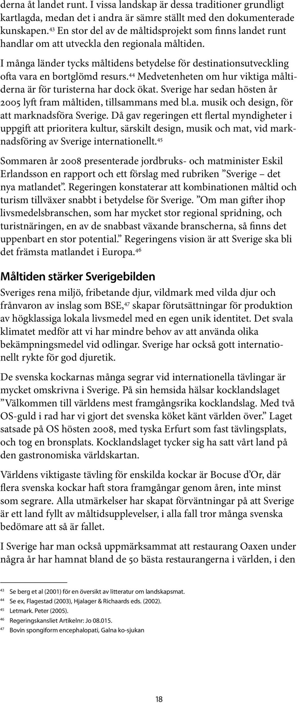 I många länder tycks måltidens betydelse för destinationsutveckling ofta vara en bortglömd resurs. 44 Medvetenheten om hur viktiga måltiderna är för turisterna har dock ökat.