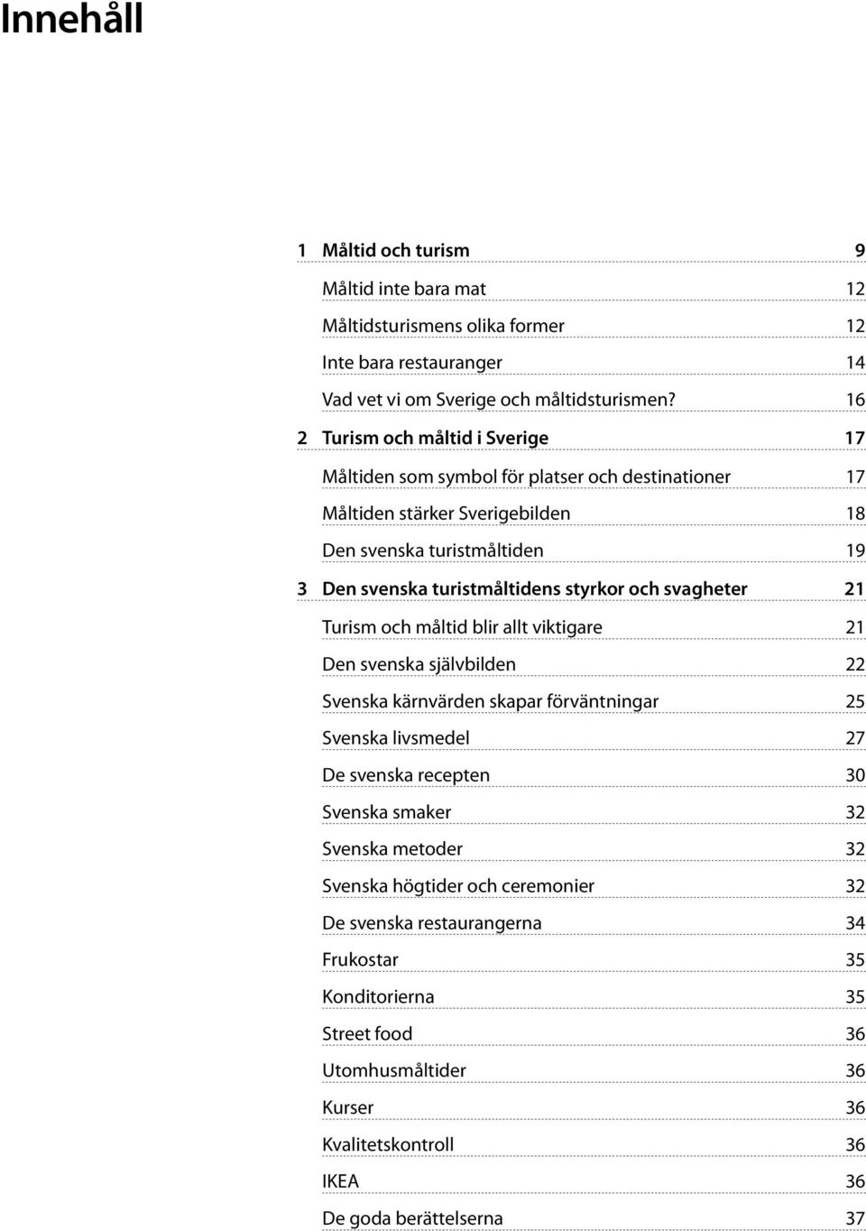 styrkor och svagheter 21 Turism och måltid blir allt viktigare 21 Den svenska självbilden 22 Svenska kärnvärden skapar förväntningar 25 Svenska livsmedel 27 De svenska recepten 30