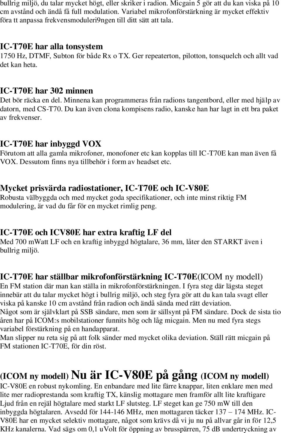 Ger repeaterton, pilotton, tonsquelch och allt vad det kan heta. IC-T70E har 302 minnen Det bör räcka en del. Minnena kan programmeras från radions tangentbord, eller med hjälp av datorn, med CS-T70.