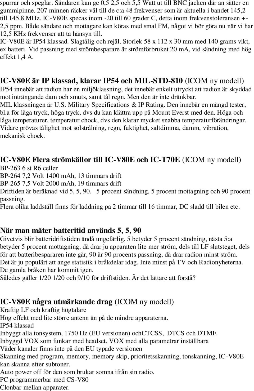 Både sändare och mottagare kan köras med smal FM, något vi bör göra nu när vi har 12,5 KHz frekvenser att ta hänsyn till. IC-V80E är IP54 klassad. Slagtålig och rejäl.