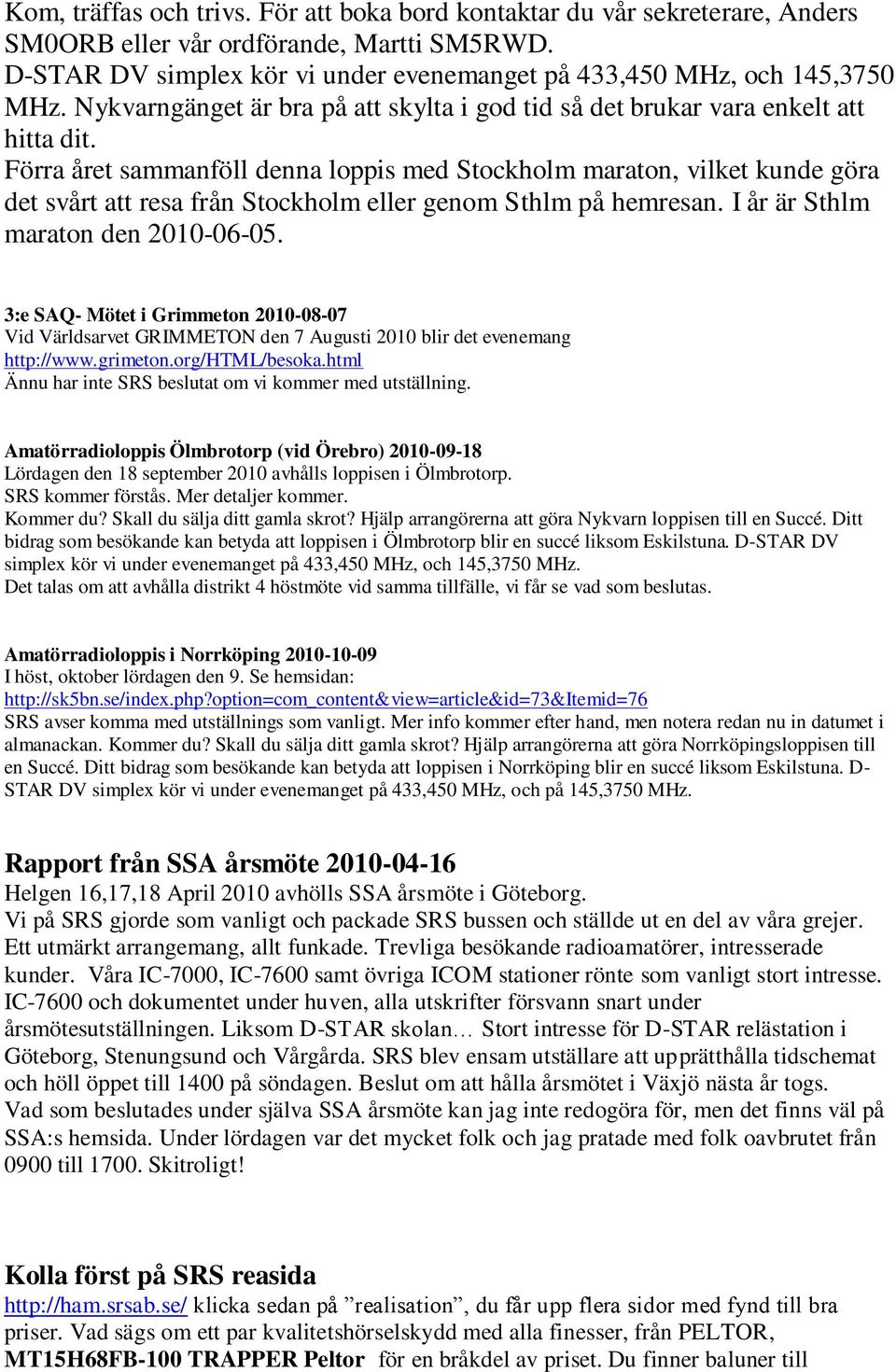 Förra året sammanföll denna loppis med Stockholm maraton, vilket kunde göra det svårt att resa från Stockholm eller genom Sthlm på hemresan. I år är Sthlm maraton den 2010-06-05.