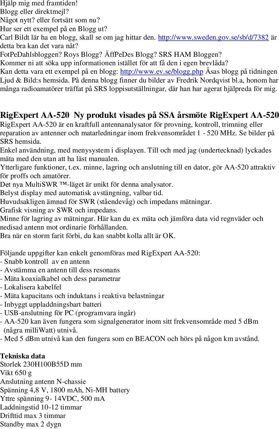 Kan detta vara ett exempel på en blogg: http://www.ev.se/blogg.php Åsas blogg på tidningen Ljud & Bild:s hemsida. På denna blogg finner du bilder av Fredrik Nordqvist bl.