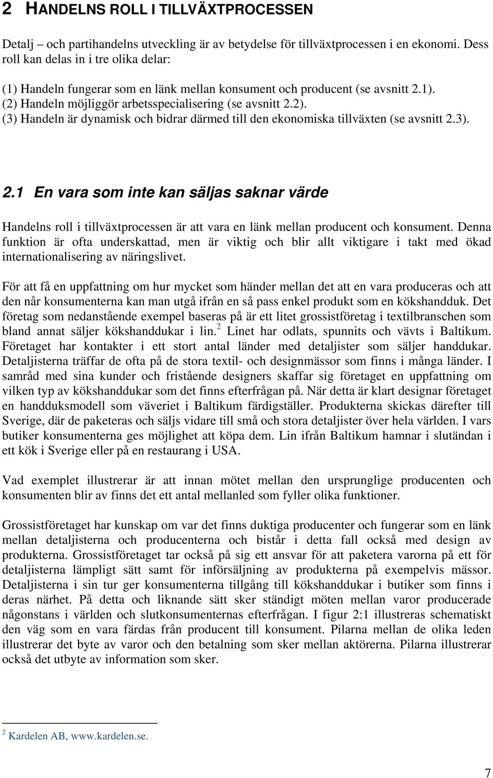 Handeln möjliggör arbetsspecialisering (se avsnitt 2.2). (3) Handeln är dynamisk och bidrar därmed till den ekonomiska tillväxten (se avsnitt 2.3). 2.1 En vara som inte kan säljas saknar värde Handelns roll i tillväxtprocessen är att vara en länk mellan producent och konsument.