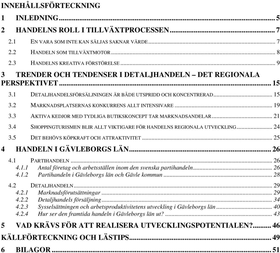 .. 19 3.3 AKTIVA KEDJOR MED TYDLIGA BUTIKSKONCEPT TAR MARKNADSANDELAR... 21 3.4 SHOPPINGTURISMEN BLIR ALLT VIKTIGARE FÖR HANDELNS REGIONALA UTVECKLING... 24 3.5 DET BEHÖVS KÖPKRAFT OCH ATTRAKTIVITET.