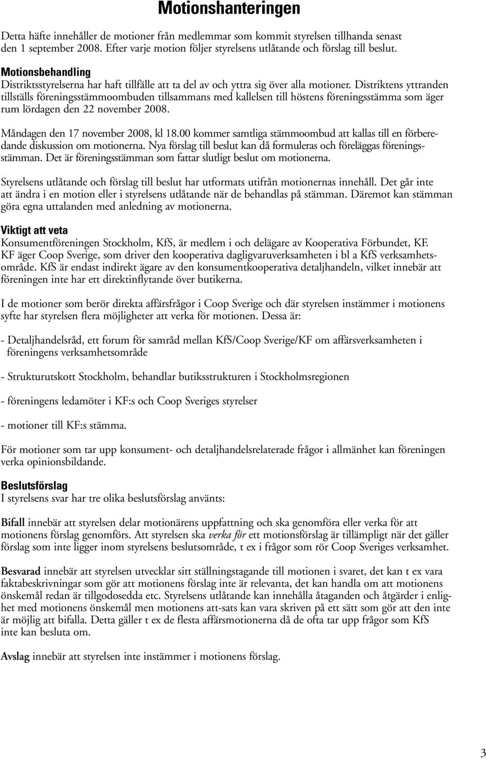 Distriktens yttranden tillställs föreningsstämmoombuden tillsammans med kallelsen till höstens föreningsstämma som äger rum lördagen den 22 november 2008. Måndagen den 17 november 2008, kl 18.