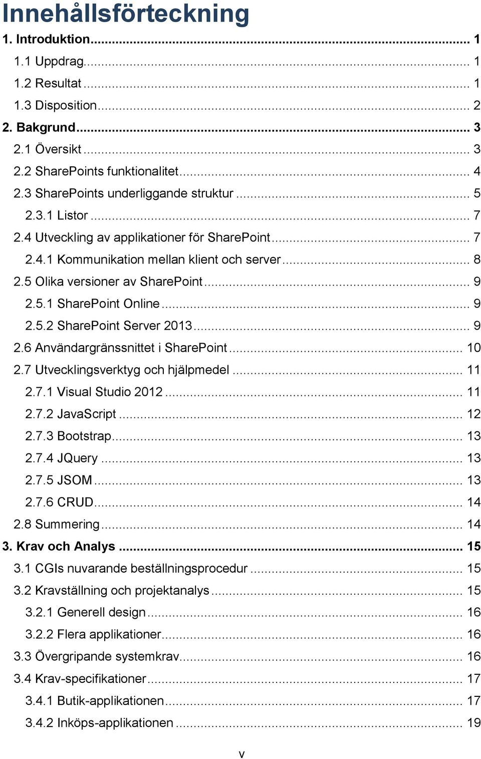 .. 9 2.5.1 SharePoint Online... 9 2.5.2 SharePoint Server 2013... 9 2.6 Användargränssnittet i SharePoint... 10 2.7 Utvecklingsverktyg och hjälpmedel... 11 2.7.1 Visual Studio 2012... 11 2.7.2 JavaScript.