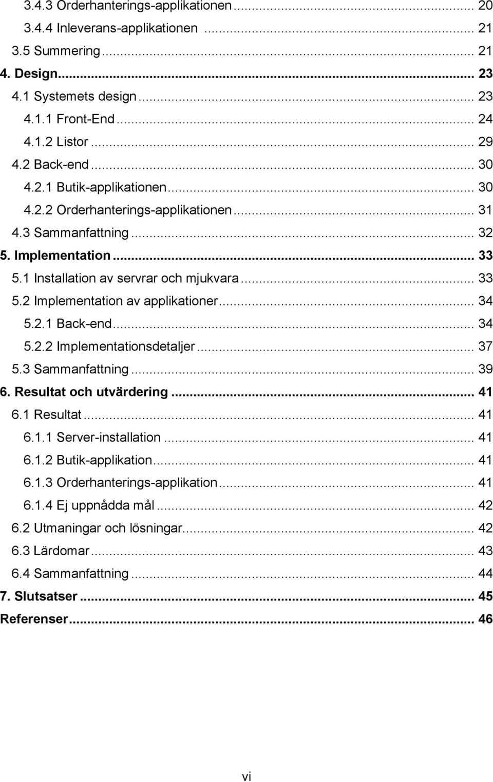 .. 34 5.2.1 Back-end... 34 5.2.2 Implementationsdetaljer... 37 5.3 Sammanfattning... 39 6. Resultat och utvärdering... 41 6.1 Resultat... 41 6.1.1 Server-installation... 41 6.1.2 Butik-applikation.