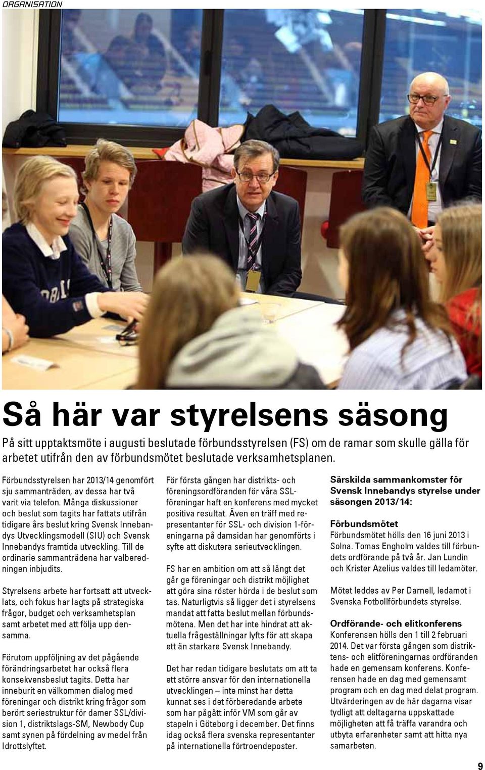 Många diskussioner och beslut som tagits har fattats utifrån tidigare års beslut kring Svensk Innebandys Utvecklingsmodell (SIU) och Svensk Innebandys framtida utveckling.