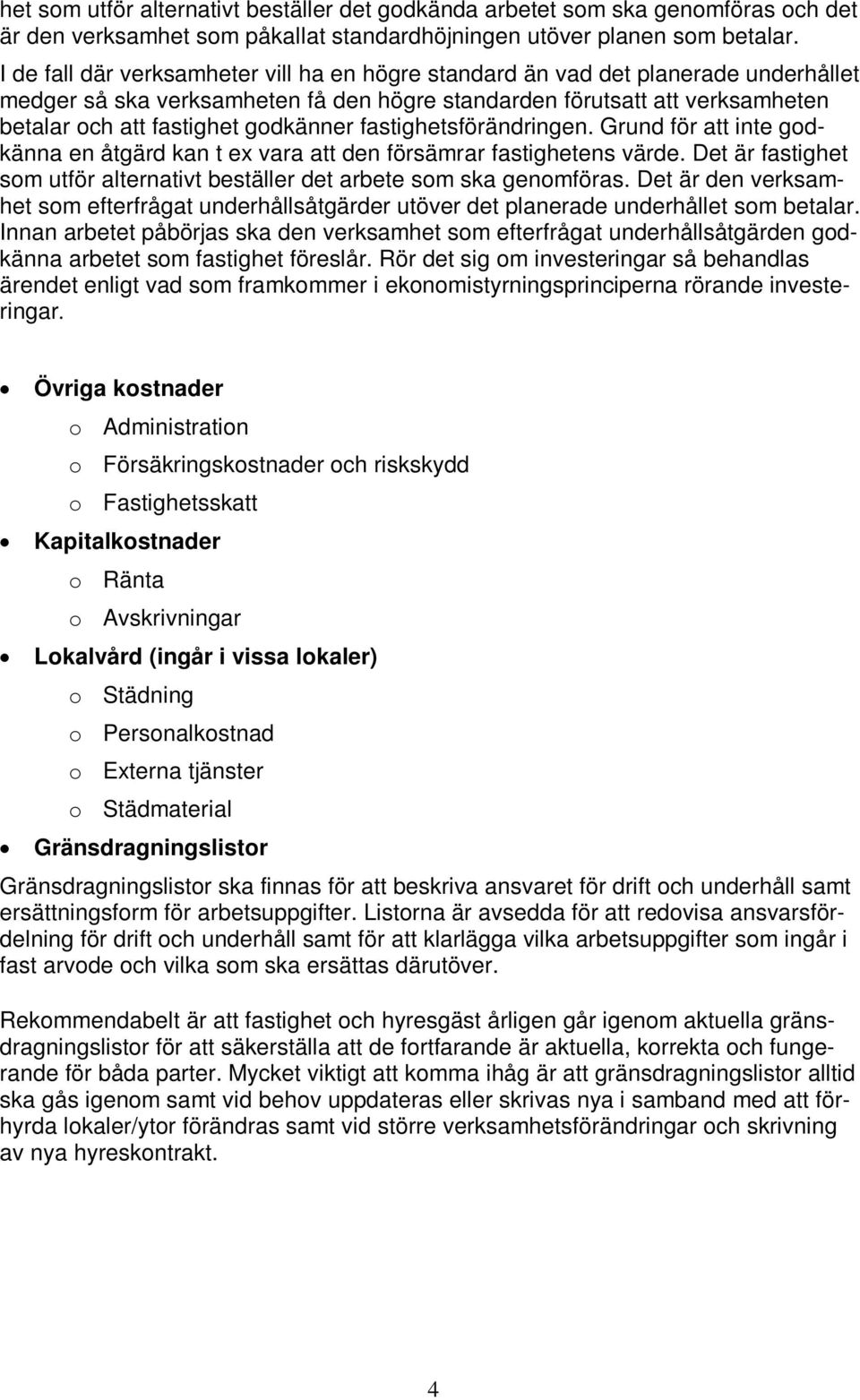 fastighetsförändringen. Grund för att inte godkänna en åtgärd kan t ex vara att den försämrar fastighetens värde. Det är fastighet som utför alternativt beställer det arbete som ska genomföras.